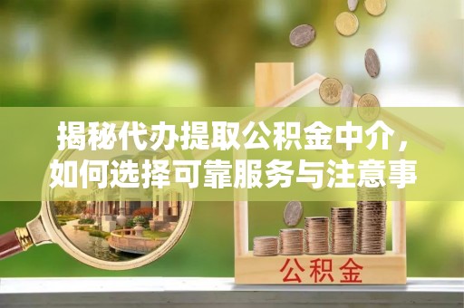 理财揭秘代办提取公积金中介，如何选择可靠服务与注意事项