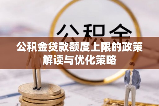 理财公积金贷款额度上限的政策解读与优化策略