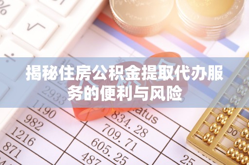 理财揭秘住房公积金提取代办服务的便利与风险