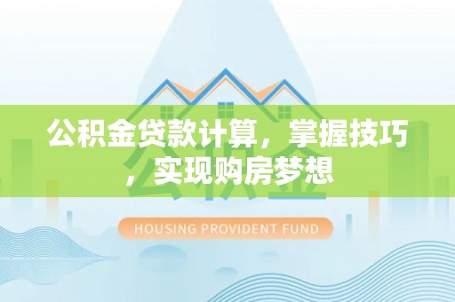 理财公积金贷款计算，掌握技巧，实现购房梦想
