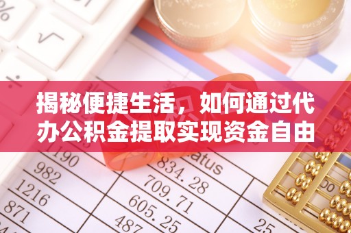 理财揭秘便捷生活，如何通过代办公积金提取实现资金自由