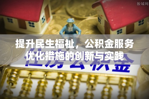 理财提升民生福祉，公积金服务优化措施的创新与实践