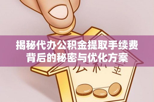 理财揭秘代办公积金提取手续费背后的秘密与优化方案