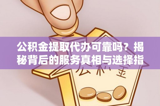 理财公积金提取代办可靠吗？揭秘背后的服务真相与选择指南